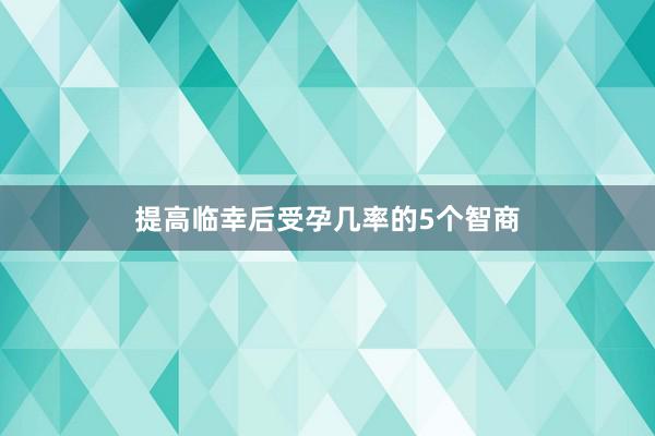 提高临幸后受孕几率的5个智商