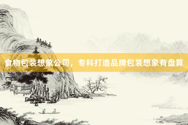食物包装想象公司，专科打造品牌包装想象有盘算