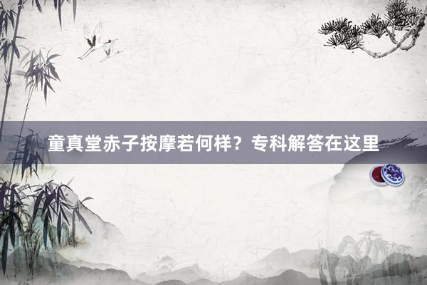 童真堂赤子按摩若何样？专科解答在这里