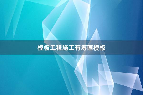 模板工程施工有筹画模板
