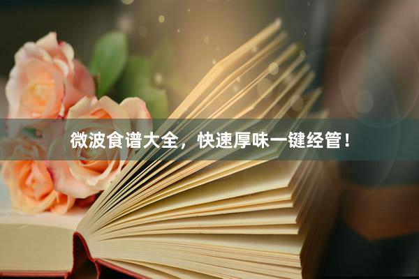 微波食谱大全，快速厚味一键经管！